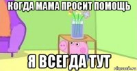 когда мама просит помощь я всегда тут