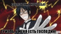 Себастьян, я хочу тебя! Гриэль, у меня есть господин!