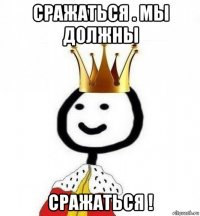 сражаться . мы должны сражаться !