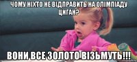 чому ніхто не відправить на олімпіаду циган? вони все золото візьмуть!!!