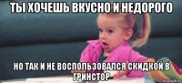 ты хочешь вкусно и недорого но так и не воспользовался скидкой в гринстор