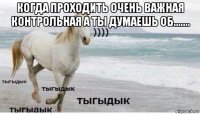 когда проходить очень важная контрольная а ты думаешь об....... 