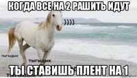 когда все на 2 рашить идут ты ставишь плент на 1