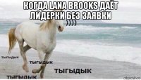 когда lana brooks даёт лидерки без заявки 