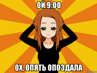 ой 9:00 ох, опять опоздала