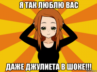 я так люблю вас даже джулиета в шоке!!!