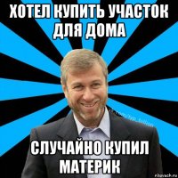 хотел купить участок для дома случайно купил материк