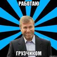 работаю грузчиком