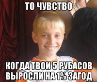 то чувство когда твои 5 рубасов выросли на 1% загод