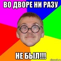 во дворе ни разу не был!!!