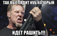 так выглядит нуб который идет рашить!!!