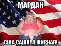 магдак сша саша! я жирная!