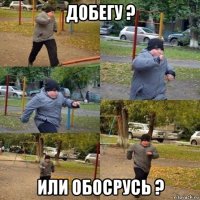 добегу ? или обосрусь ?