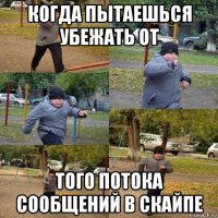 когда пытаешься убежать от того потока сообщений в скайпе