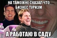 на таможне сказал что бизнес туризм а работаю в саду