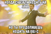 когда сказали кодить на java но ты продолжаешь кодить на obj-c