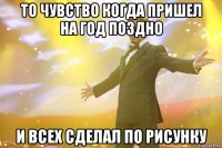 то чувство когда пришел на год поздно и всех сделал по рисунку