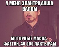 у меня элантра,акша валом моторные масла , фаетон, 40 000 лактырам