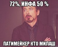 72%, инфа 50 % патимейкер кто милаш