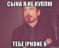 сына я не куплю тебе iphone 6