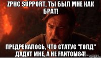 zphc support, ты был мне как брат! предрекалось, что статус "голд" дадут мне, а не fantom84!