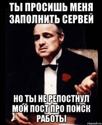 ты просишь меня заполнить сервей но ты не репостнул мой пост про поиск работы