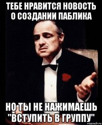 тебе нравится новость о создании паблика но ты не нажимаешь "вступить в группу"