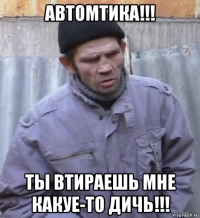 автомтика!!! ты втираешь мне какуе-то дичь!!!