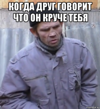 когда друг говорит что он круче тебя 