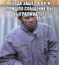 когда зашел в вк, и пришло собщение:вы выграли авто11 