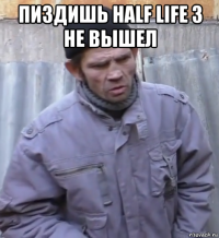 пиздишь half life 3 не вышел 