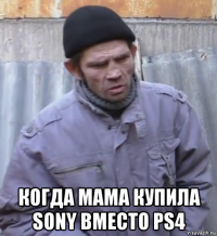  когда мама купила sony вместо ps4