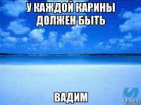 у каждой карины должен быть вадим