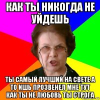 как ты никогда не уйдешь ты самый лучший на свете а то ишь прозвенел мне тут как ты не любовь ты строга