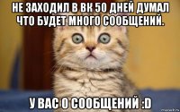 не заходил в вк 50 дней думал что будет много сообщений. у вас 0 сообщений :d