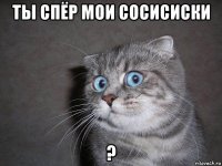 ты спёр мои сосисиски ?