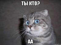 ты кто? аа