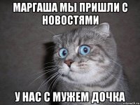 маргаша мы пришли с новостями у нас с мужем дочка