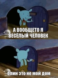 а вообщето я весёлый человек блин это не мой дом