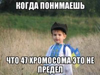 когда понимаешь что 47 хромосома это не предел