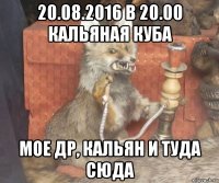 20.08.2016 в 20.00 кальяная куба мое др, кальян и туда сюда