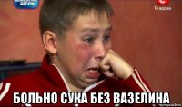  больно сука без вазелина