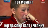 тот момент когда слил капт 1 челику