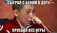 сыграл с беком в доту проебал все игры