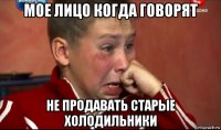 мое лицо когда говорят не продавать старые холодильники