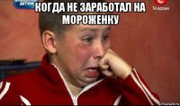 когда не заработал на мороженку 