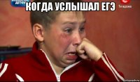 когда услышал егэ 