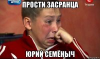 прости засранца юрий семёныч