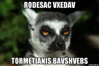 rodesac vxedav tormetianis bavshvebs