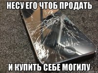 несу его чтоб продать и купить себе могилу